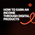 How To Earn An Income Through Digital Products